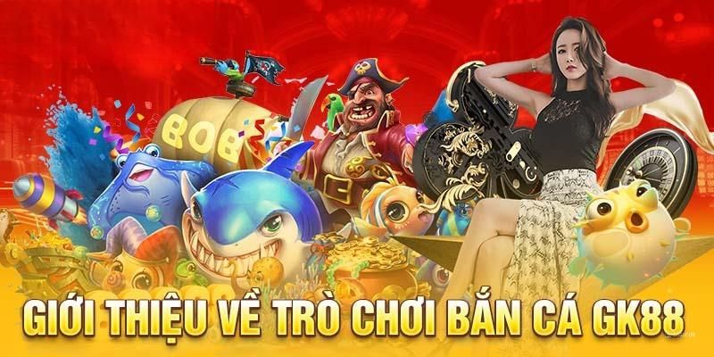 Giới thiệu tổng quan về bắn cá GK88